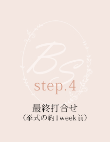step.4 最終打合せ （挙式の約1week前）